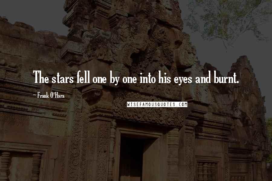 Frank O'Hara Quotes: The stars fell one by one into his eyes and burnt.