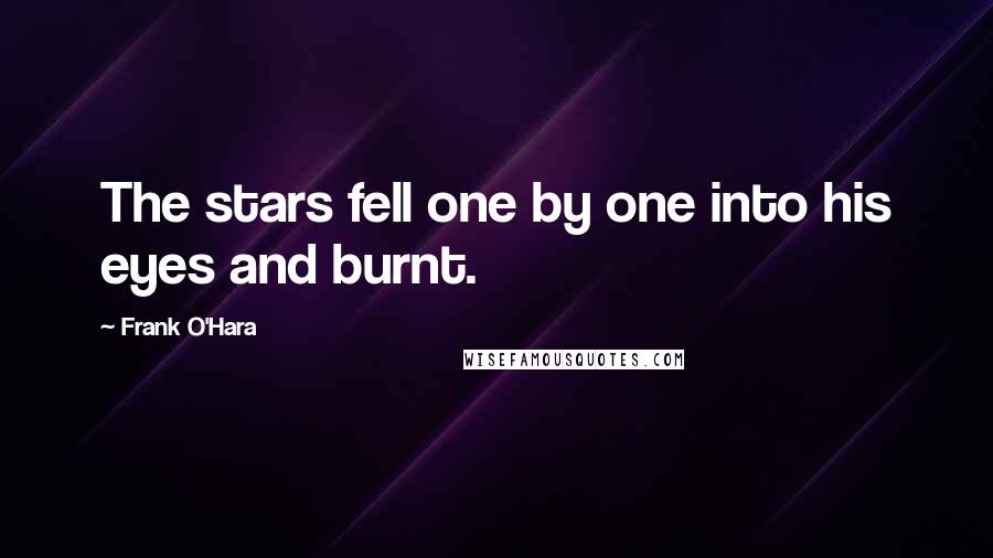 Frank O'Hara Quotes: The stars fell one by one into his eyes and burnt.