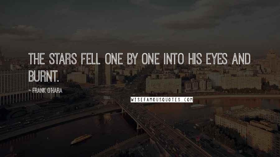 Frank O'Hara Quotes: The stars fell one by one into his eyes and burnt.