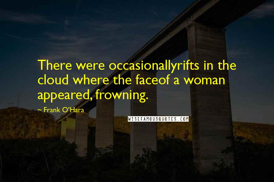 Frank O'Hara Quotes: There were occasionallyrifts in the cloud where the faceof a woman appeared, frowning.