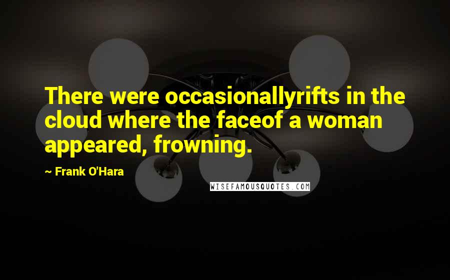 Frank O'Hara Quotes: There were occasionallyrifts in the cloud where the faceof a woman appeared, frowning.