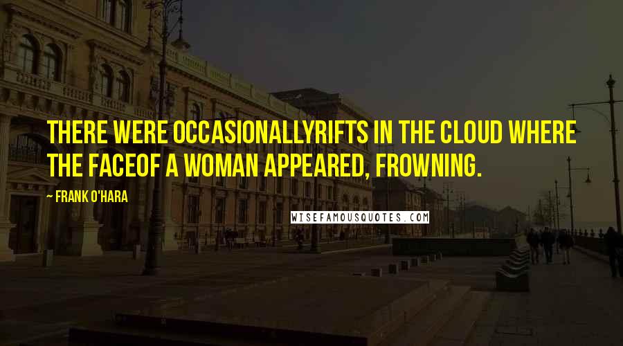 Frank O'Hara Quotes: There were occasionallyrifts in the cloud where the faceof a woman appeared, frowning.