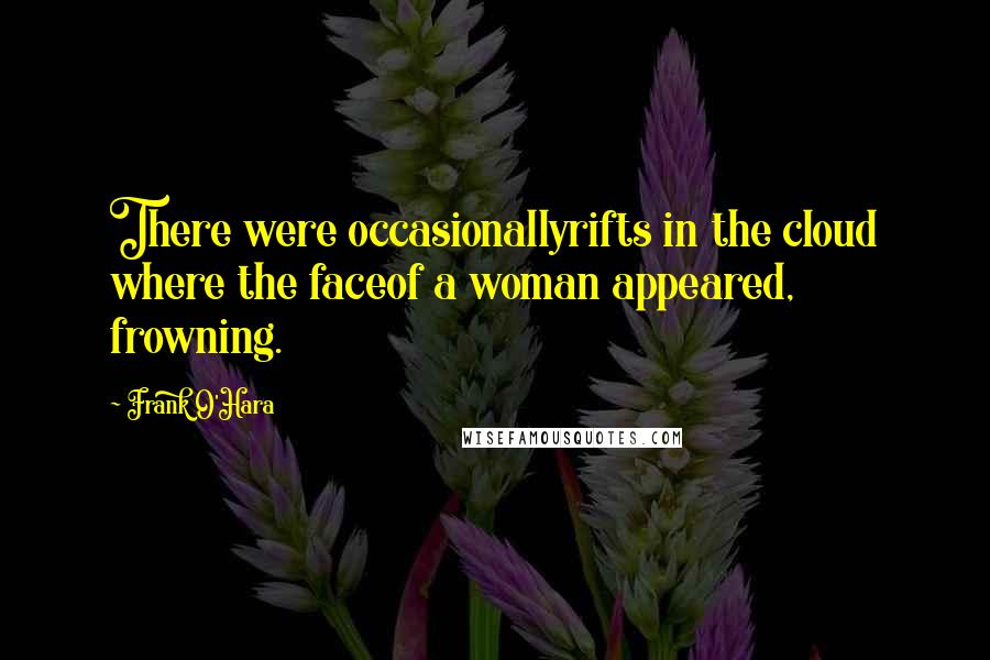 Frank O'Hara Quotes: There were occasionallyrifts in the cloud where the faceof a woman appeared, frowning.