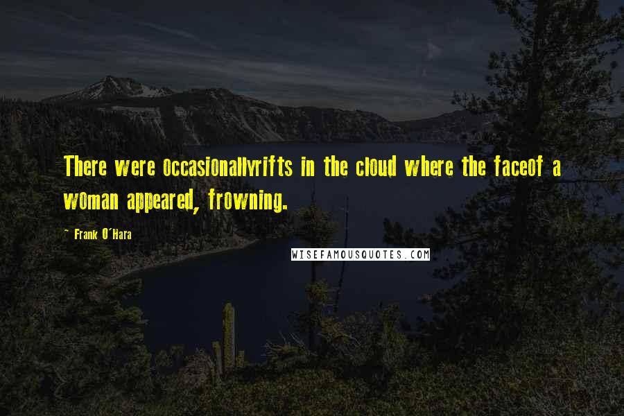Frank O'Hara Quotes: There were occasionallyrifts in the cloud where the faceof a woman appeared, frowning.