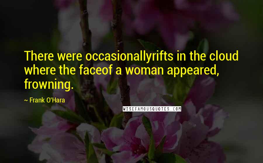 Frank O'Hara Quotes: There were occasionallyrifts in the cloud where the faceof a woman appeared, frowning.