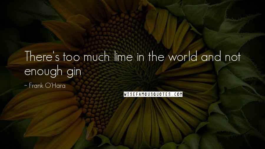 Frank O'Hara Quotes: There's too much lime in the world and not enough gin