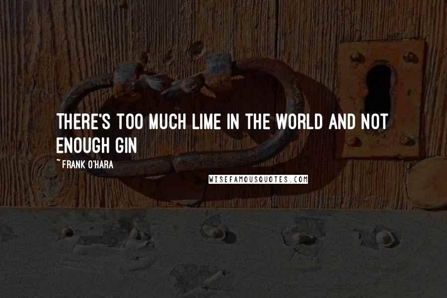 Frank O'Hara Quotes: There's too much lime in the world and not enough gin