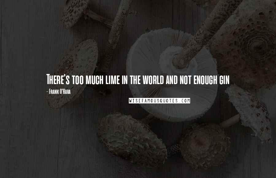 Frank O'Hara Quotes: There's too much lime in the world and not enough gin