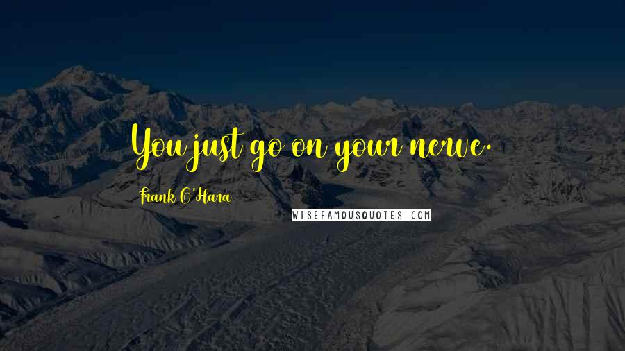 Frank O'Hara Quotes: You just go on your nerve.