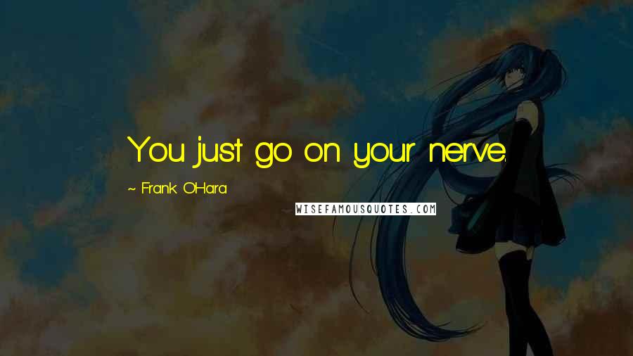 Frank O'Hara Quotes: You just go on your nerve.