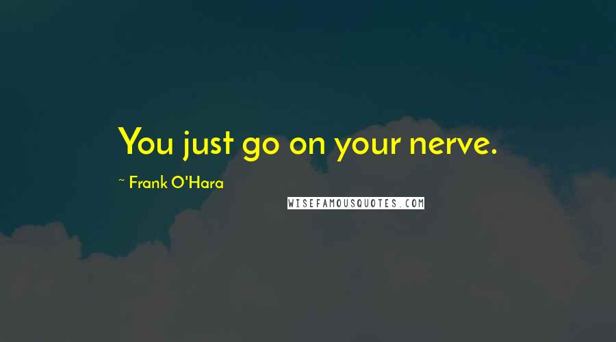 Frank O'Hara Quotes: You just go on your nerve.