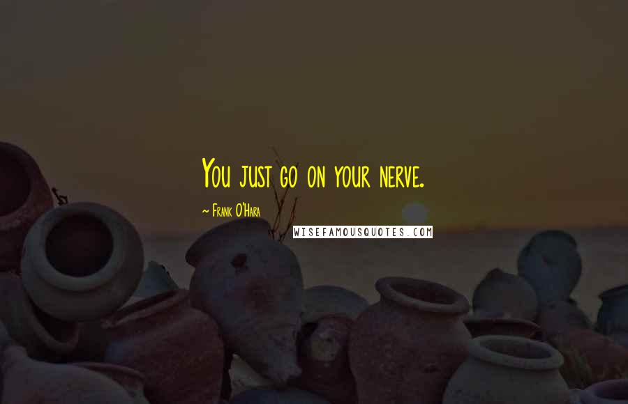 Frank O'Hara Quotes: You just go on your nerve.