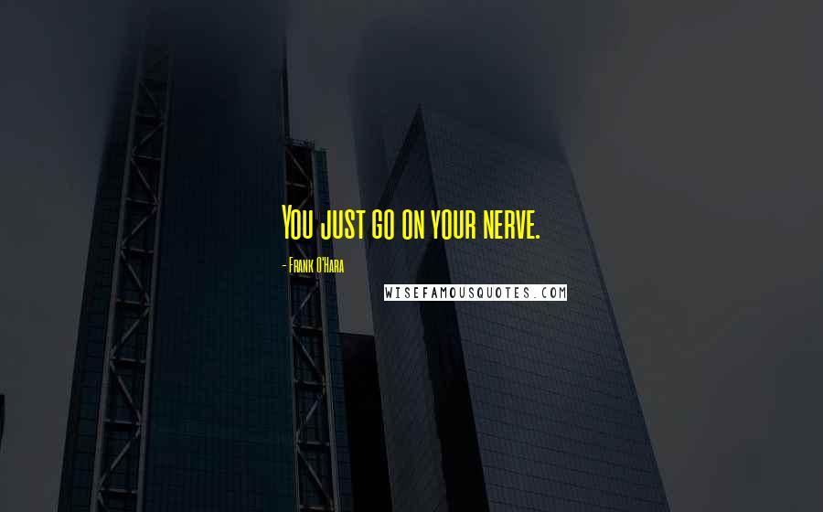 Frank O'Hara Quotes: You just go on your nerve.