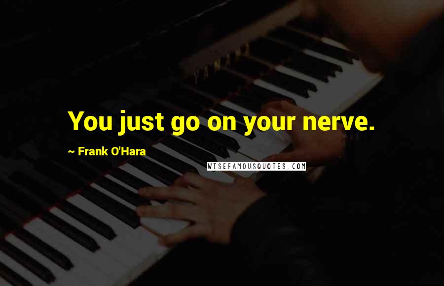 Frank O'Hara Quotes: You just go on your nerve.