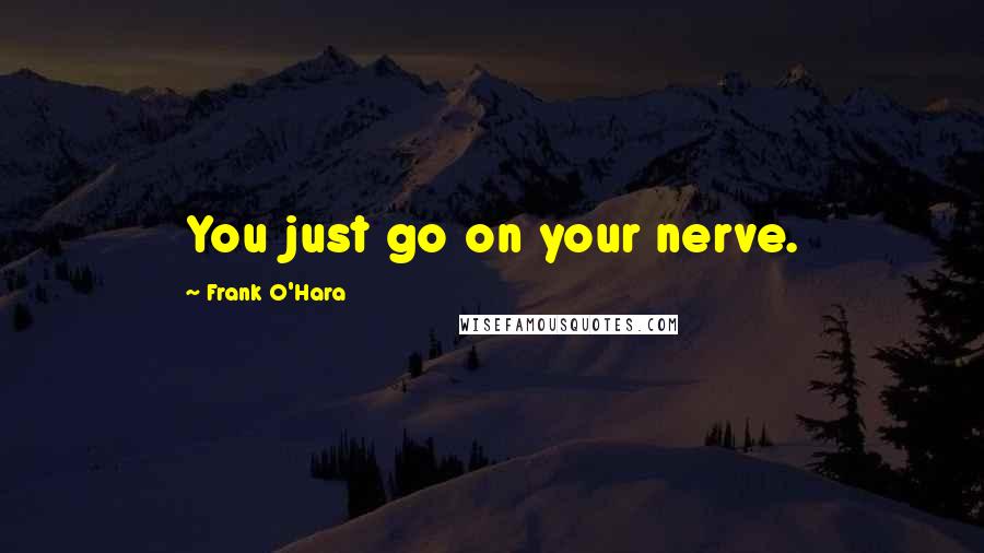 Frank O'Hara Quotes: You just go on your nerve.