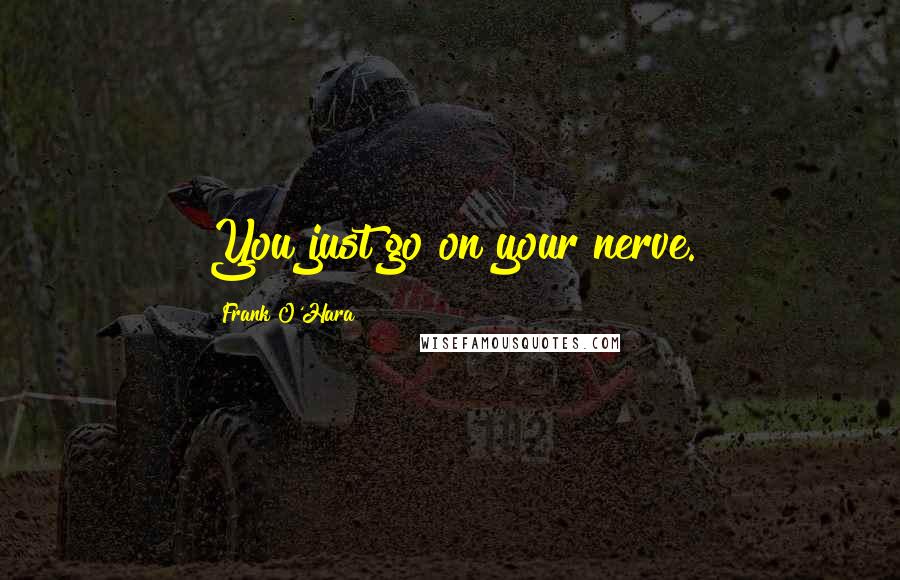 Frank O'Hara Quotes: You just go on your nerve.