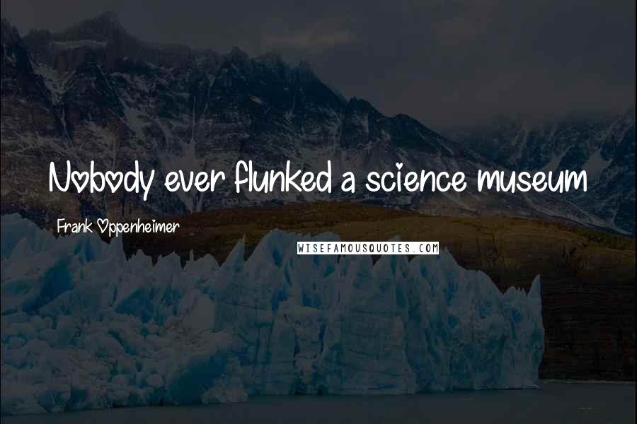 Frank Oppenheimer Quotes: Nobody ever flunked a science museum