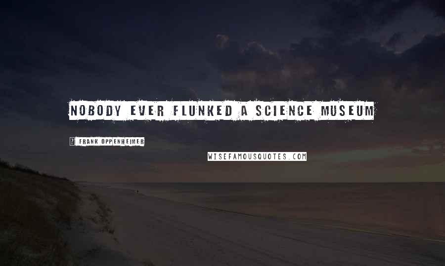 Frank Oppenheimer Quotes: Nobody ever flunked a science museum