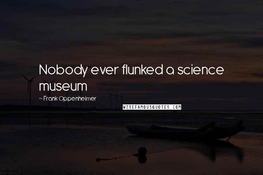 Frank Oppenheimer Quotes: Nobody ever flunked a science museum