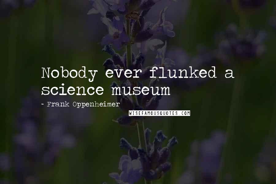 Frank Oppenheimer Quotes: Nobody ever flunked a science museum