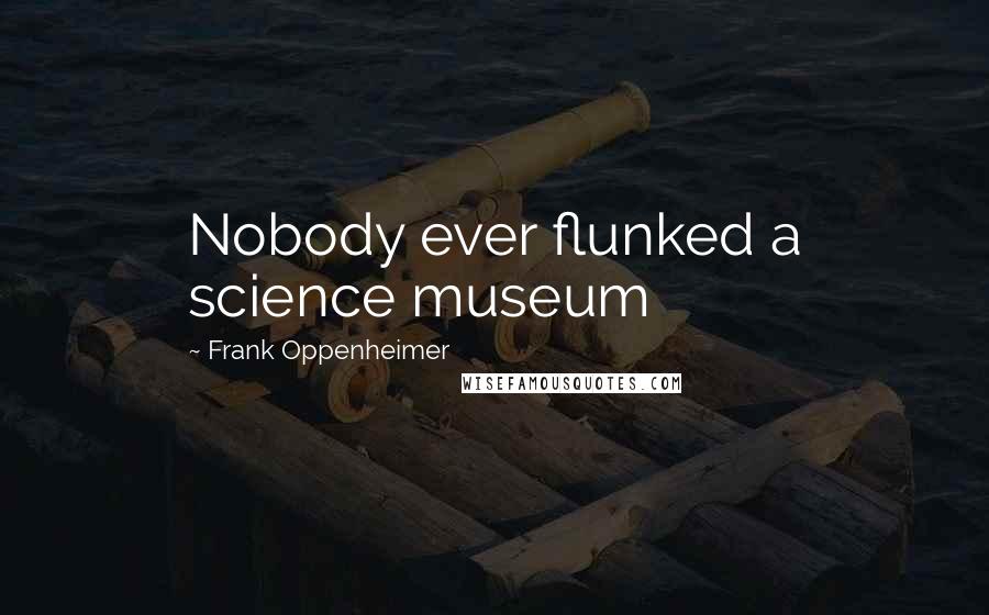 Frank Oppenheimer Quotes: Nobody ever flunked a science museum