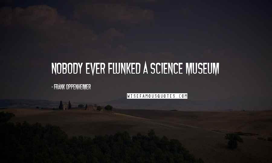 Frank Oppenheimer Quotes: Nobody ever flunked a science museum
