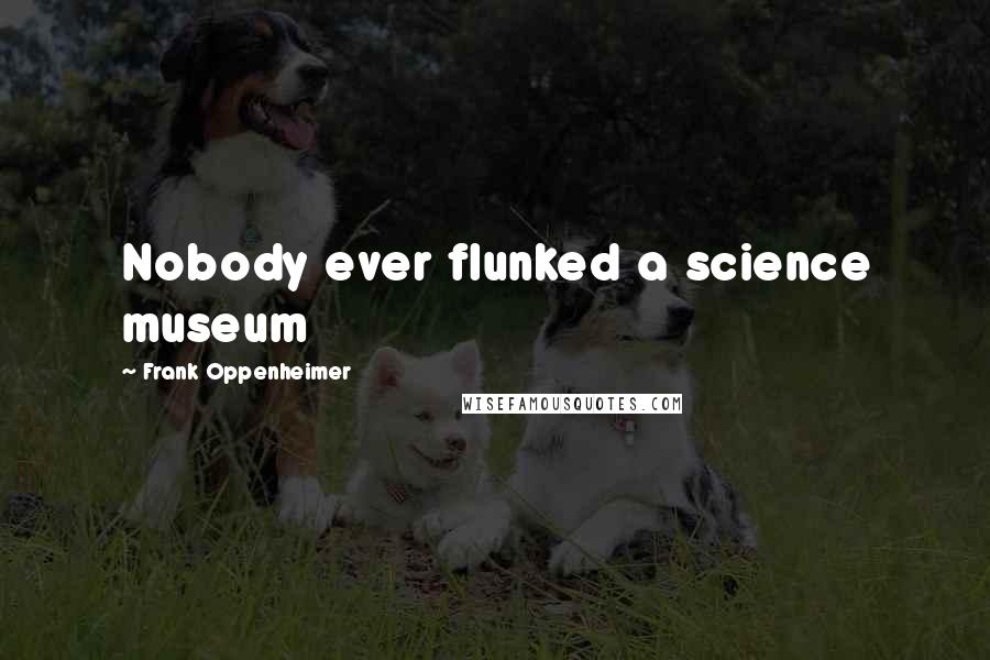 Frank Oppenheimer Quotes: Nobody ever flunked a science museum