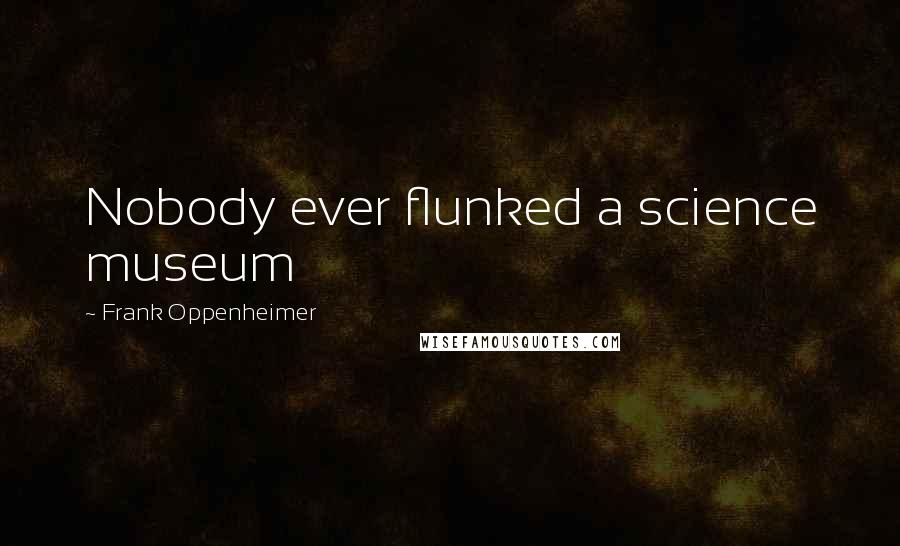 Frank Oppenheimer Quotes: Nobody ever flunked a science museum