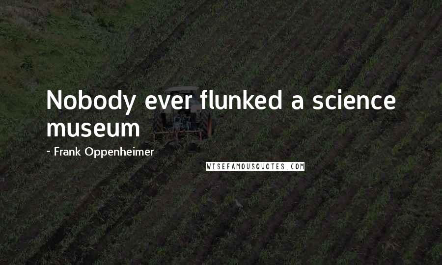 Frank Oppenheimer Quotes: Nobody ever flunked a science museum