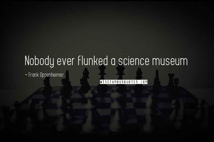 Frank Oppenheimer Quotes: Nobody ever flunked a science museum