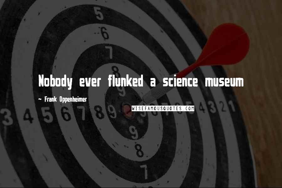 Frank Oppenheimer Quotes: Nobody ever flunked a science museum