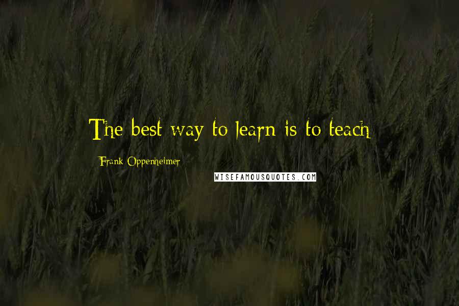 Frank Oppenheimer Quotes: The best way to learn is to teach