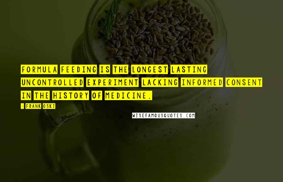 Frank Oski Quotes: Formula feeding is the longest lasting uncontrolled experiment lacking informed consent in the history of medicine.