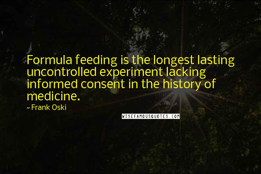 Frank Oski Quotes: Formula feeding is the longest lasting uncontrolled experiment lacking informed consent in the history of medicine.