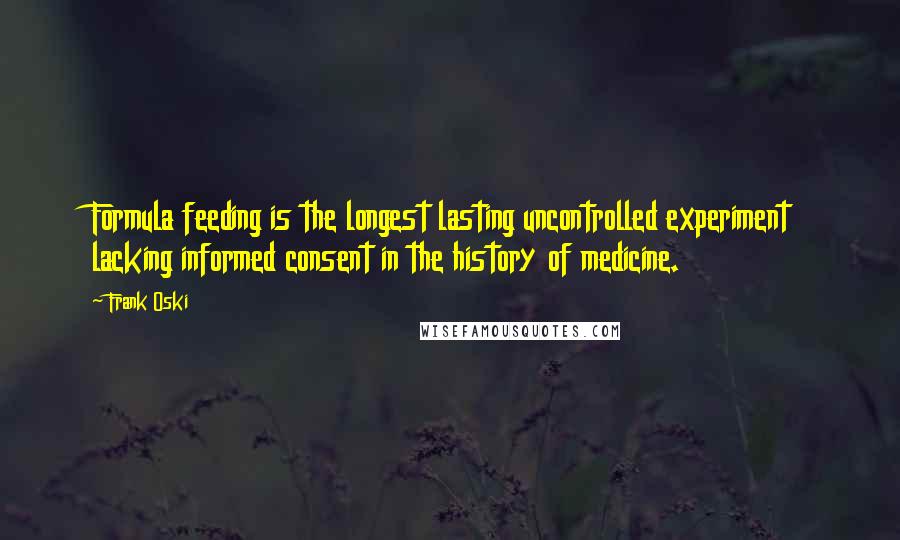 Frank Oski Quotes: Formula feeding is the longest lasting uncontrolled experiment lacking informed consent in the history of medicine.