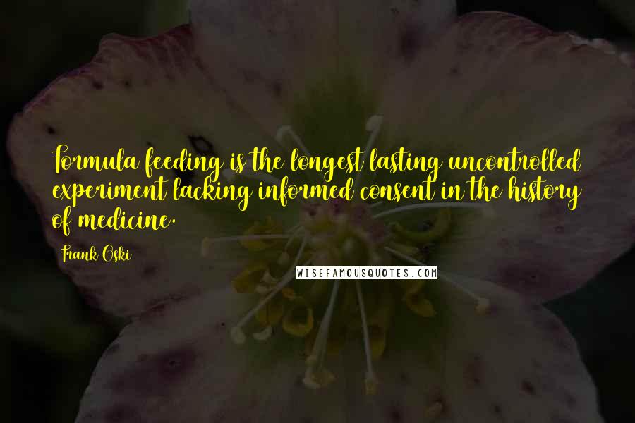 Frank Oski Quotes: Formula feeding is the longest lasting uncontrolled experiment lacking informed consent in the history of medicine.