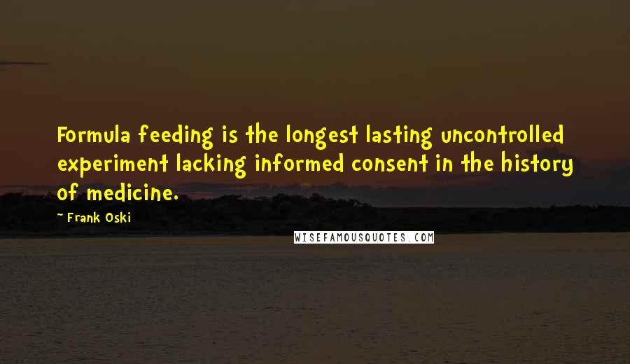 Frank Oski Quotes: Formula feeding is the longest lasting uncontrolled experiment lacking informed consent in the history of medicine.