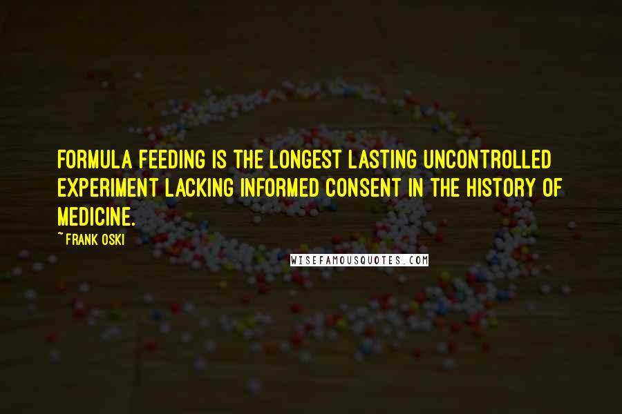 Frank Oski Quotes: Formula feeding is the longest lasting uncontrolled experiment lacking informed consent in the history of medicine.