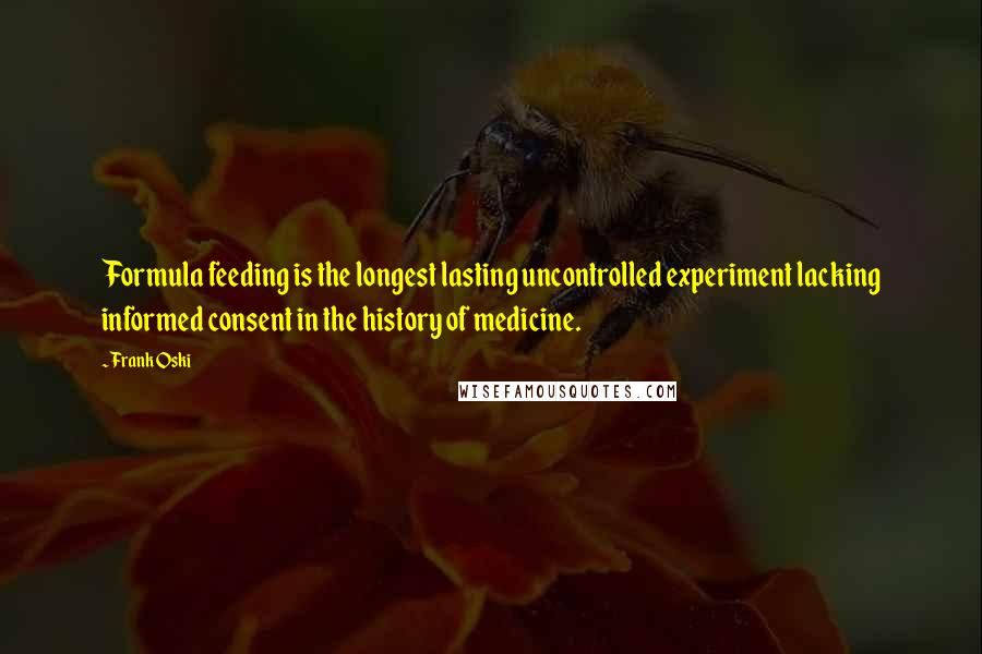 Frank Oski Quotes: Formula feeding is the longest lasting uncontrolled experiment lacking informed consent in the history of medicine.