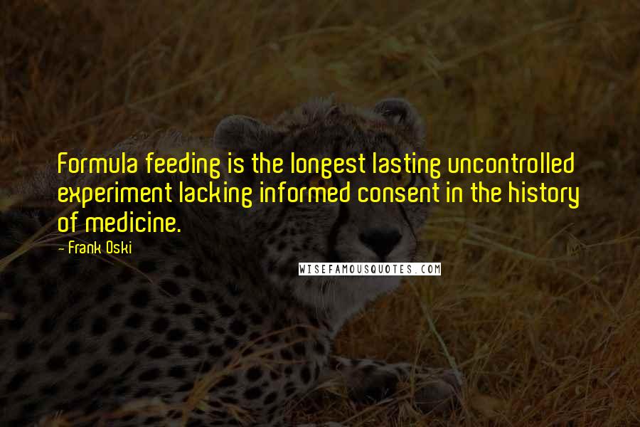 Frank Oski Quotes: Formula feeding is the longest lasting uncontrolled experiment lacking informed consent in the history of medicine.