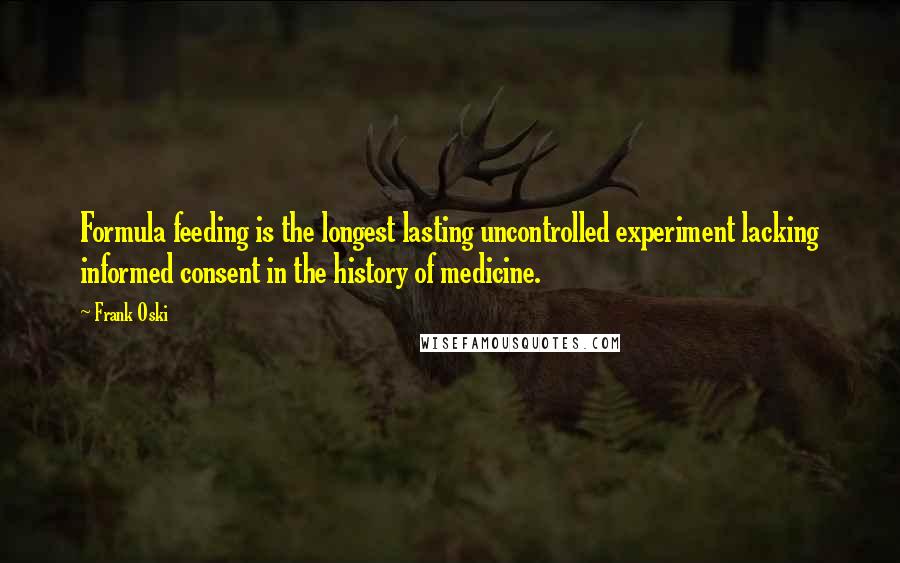 Frank Oski Quotes: Formula feeding is the longest lasting uncontrolled experiment lacking informed consent in the history of medicine.