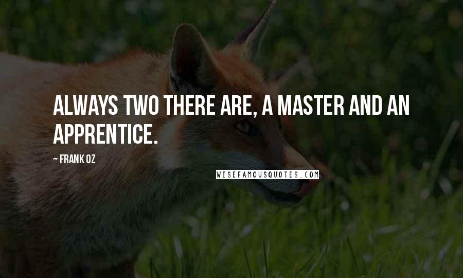 Frank Oz Quotes: Always two there are, a master and an apprentice.