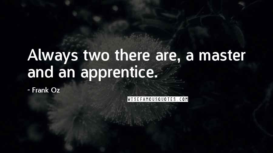 Frank Oz Quotes: Always two there are, a master and an apprentice.