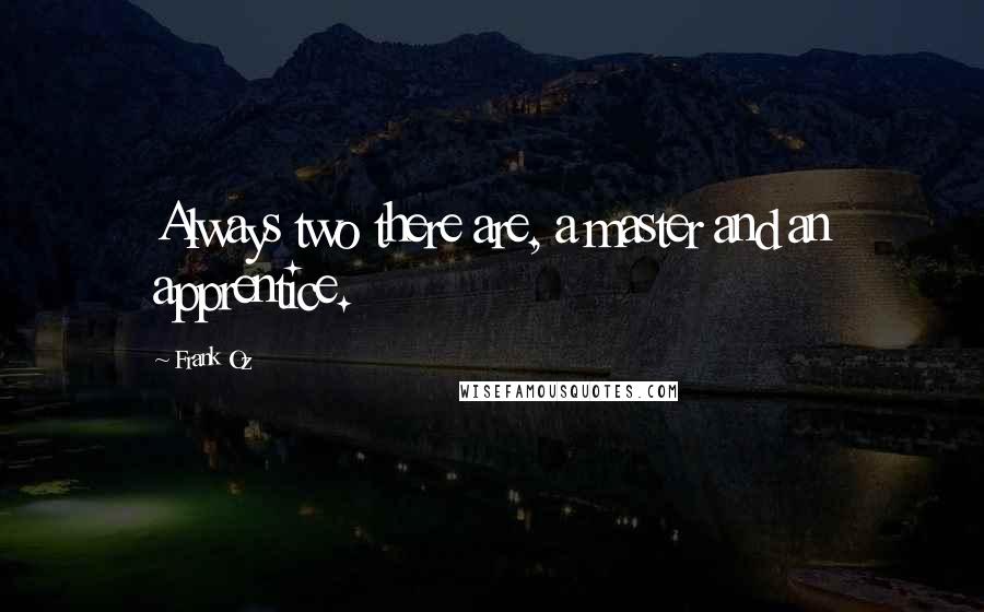 Frank Oz Quotes: Always two there are, a master and an apprentice.