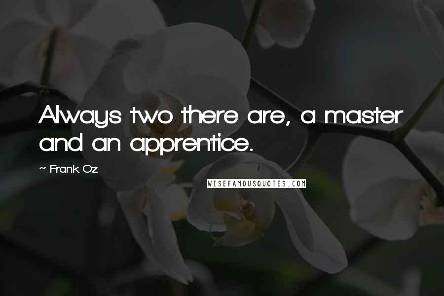 Frank Oz Quotes: Always two there are, a master and an apprentice.