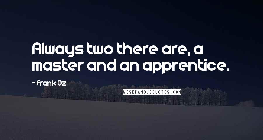 Frank Oz Quotes: Always two there are, a master and an apprentice.