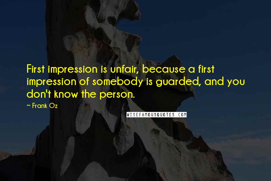 Frank Oz Quotes: First impression is unfair, because a first impression of somebody is guarded, and you don't know the person.