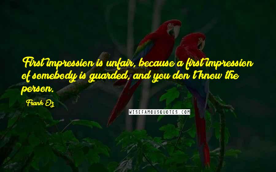 Frank Oz Quotes: First impression is unfair, because a first impression of somebody is guarded, and you don't know the person.