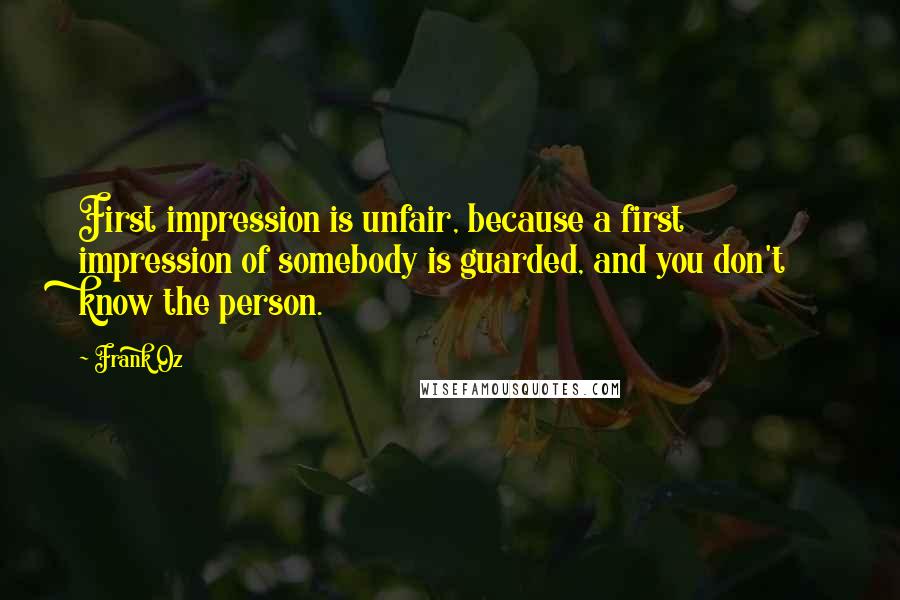 Frank Oz Quotes: First impression is unfair, because a first impression of somebody is guarded, and you don't know the person.