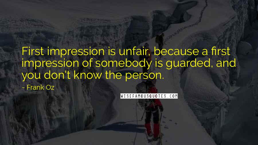 Frank Oz Quotes: First impression is unfair, because a first impression of somebody is guarded, and you don't know the person.
